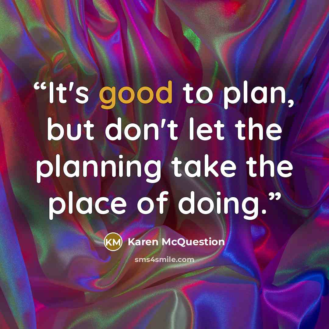 “It's good to plan, but don't let the planning take the place of doing.” quote by Karen McQuestion