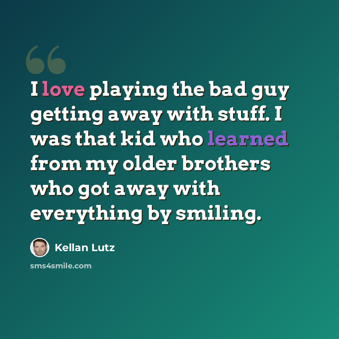 “I love playing the bad guy getting away with stuff. I was that kid who learned from my older brothers who got away with everything by smiling.” quote by Kellan Lutz