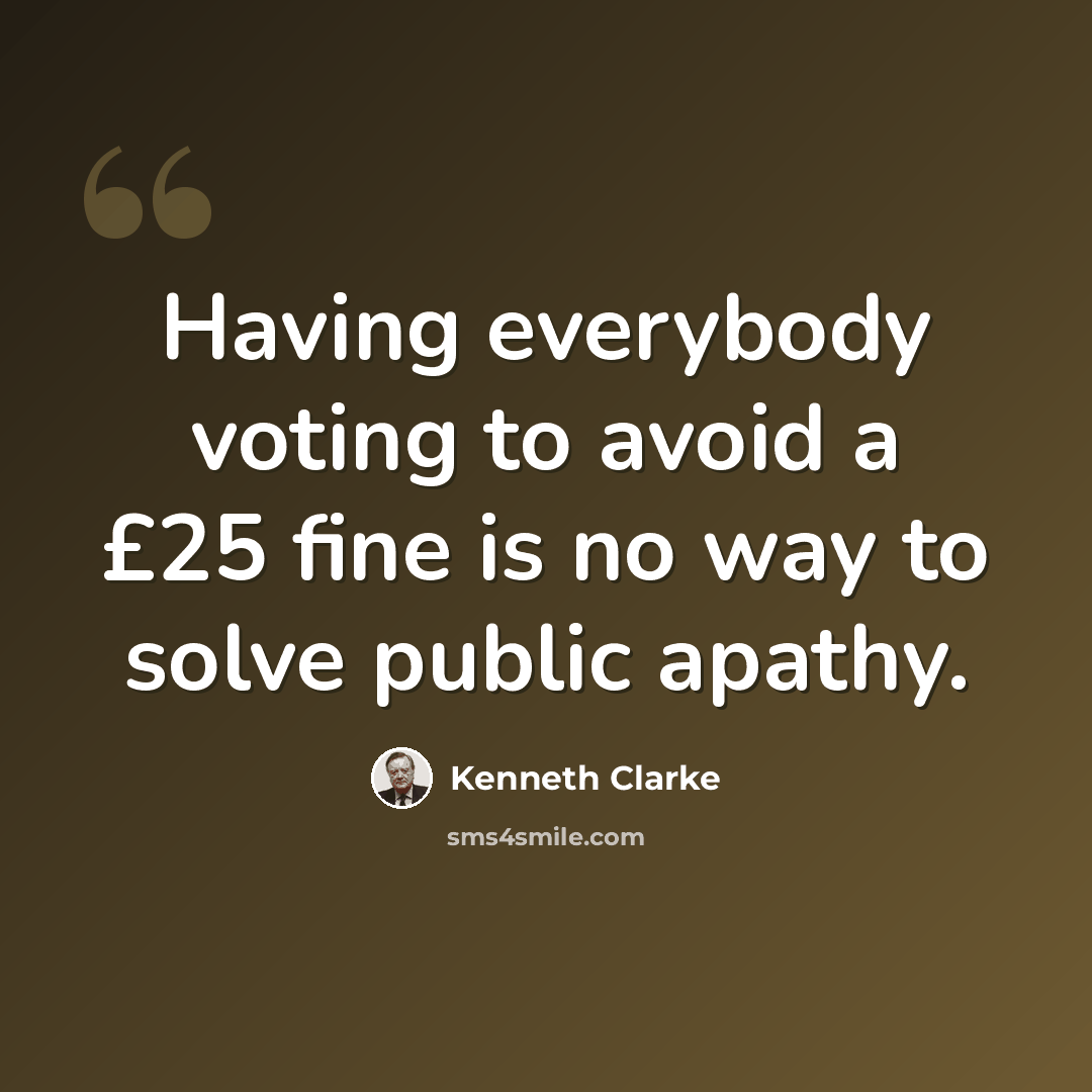 “Having everybody voting to avoid a £25 fine is no way to solve public apathy.” quote by Kenneth Clarke