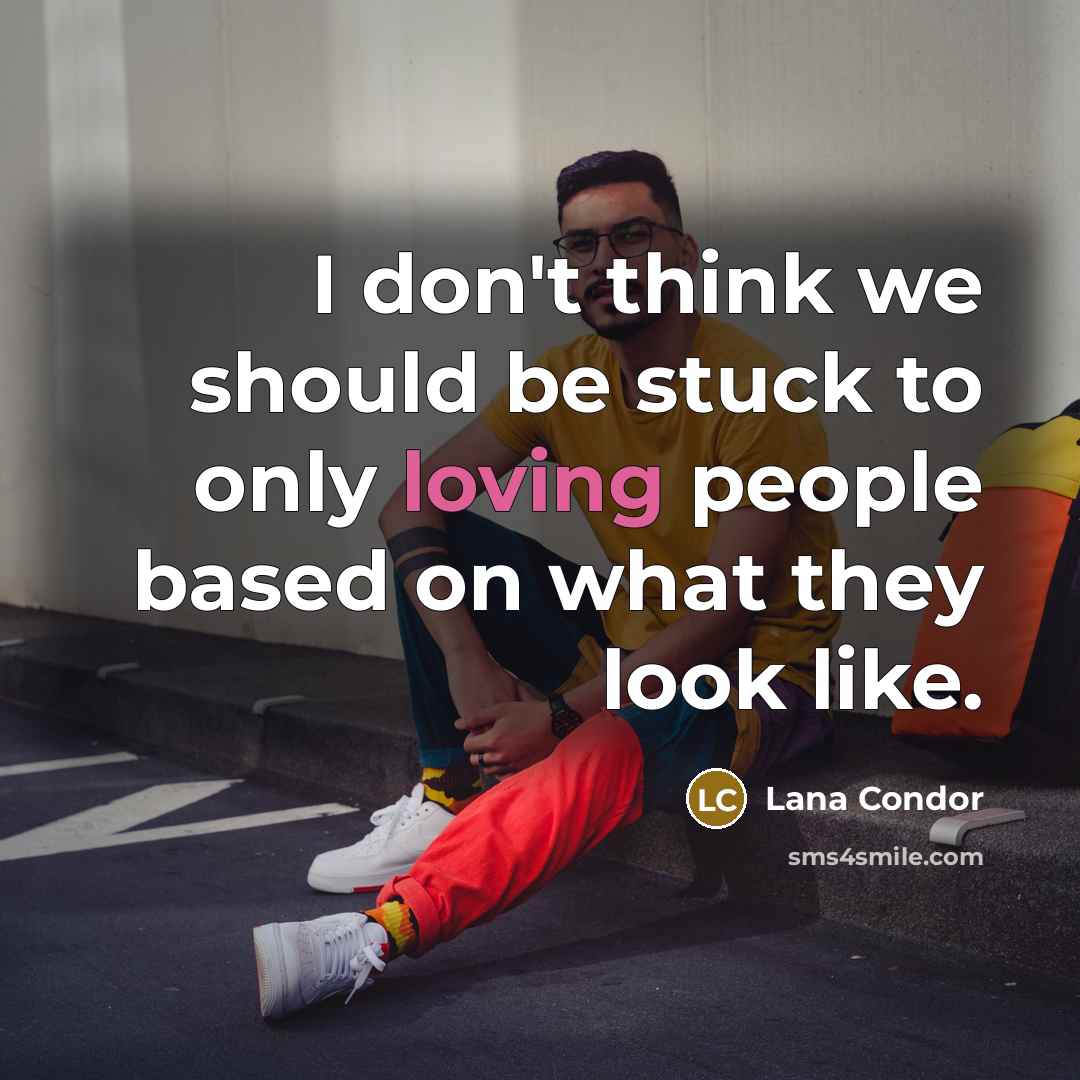 “I don't think we should be stuck to only loving people based on what they look like.” quote by Lana Condor