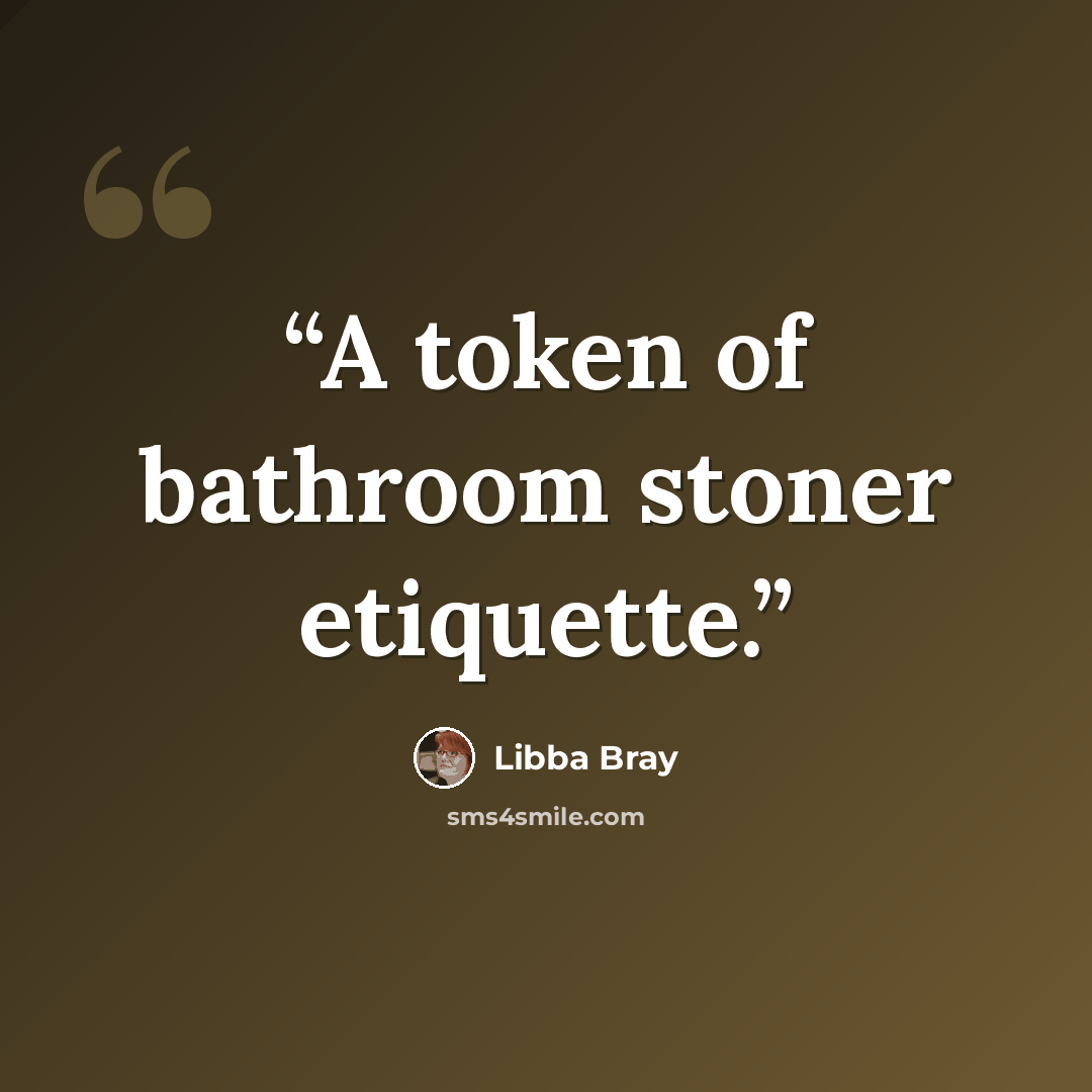 “A token of bathroom stoner etiquette.” quote by Libba Bray