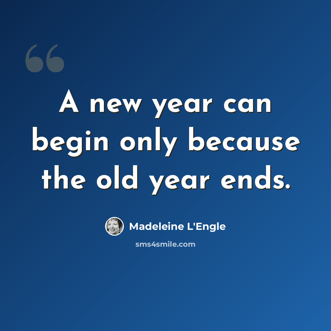 “A new year can begin only because the old year ends.” quote by Madeleine L'Engle