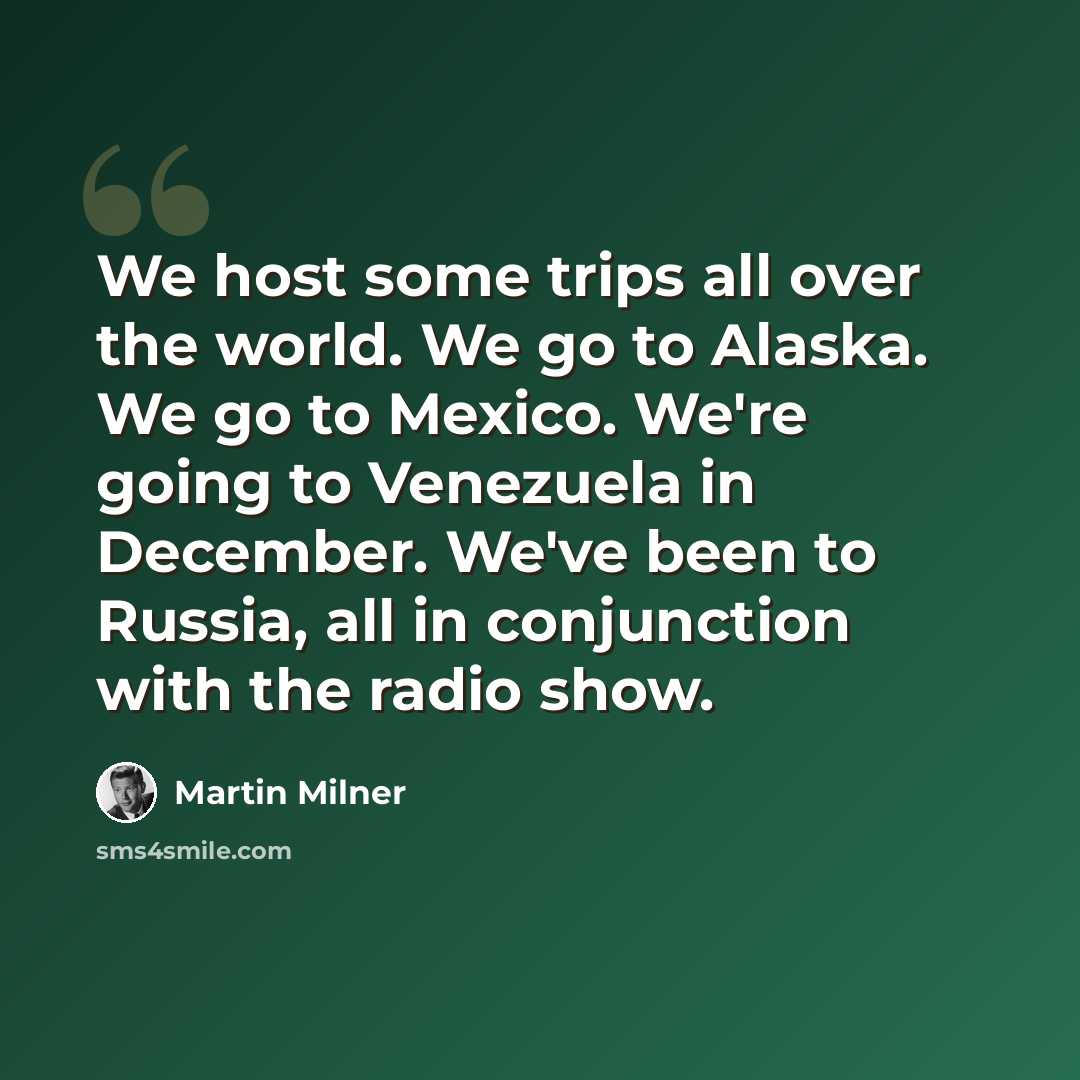 “We host some trips all over the world. We go to Alaska. We go to Mexico. We're going to Venezuela in December. We've been to Russia, all in conjunction with the radio show.” quote by Martin Milner
