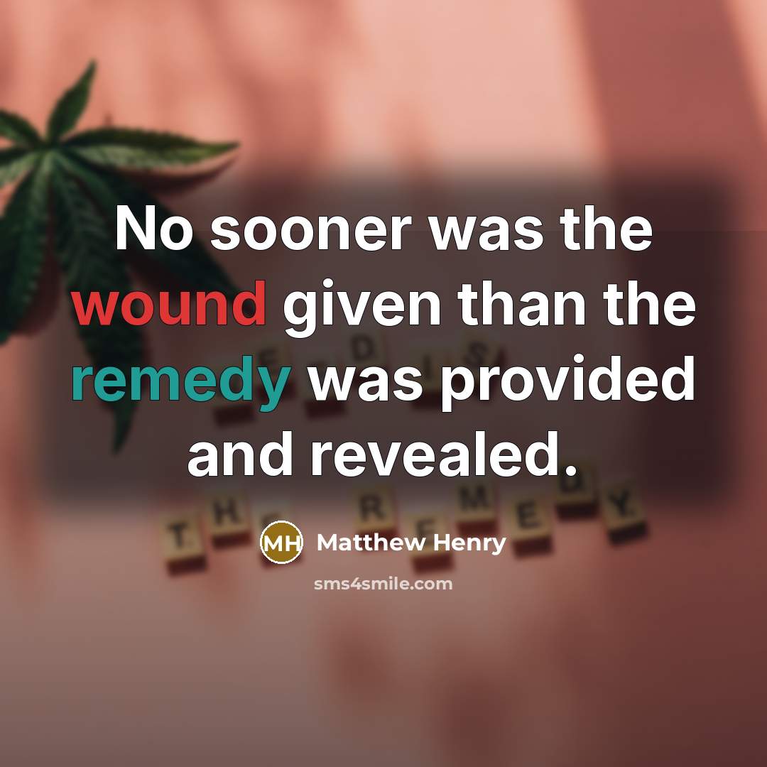“No sooner was the wound given than the remedy was provided and revealed.” quote by Matthew Henry