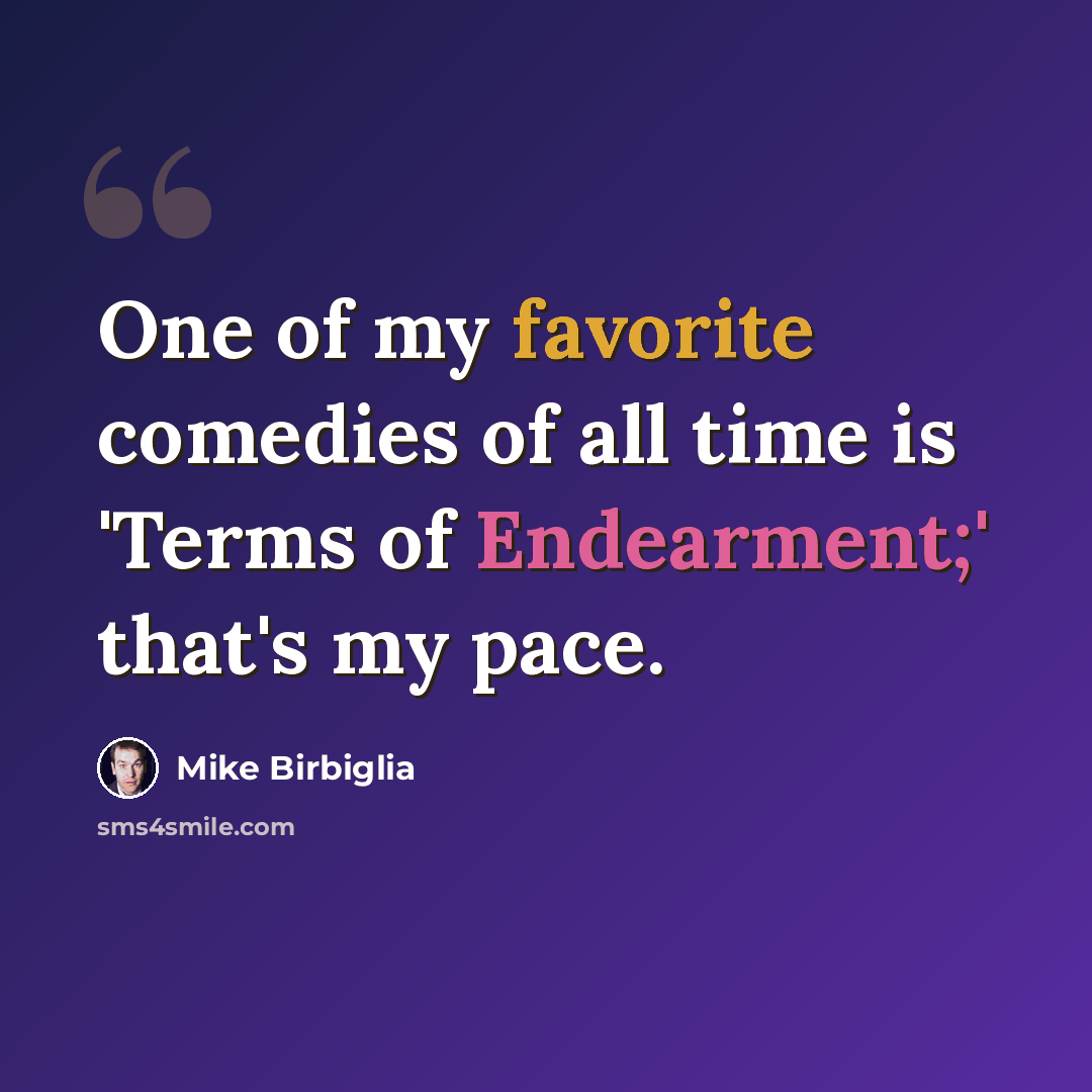 “One of my favorite comedies of all time is 'Terms of Endearment;' that's my pace.” quote by Mike Birbiglia