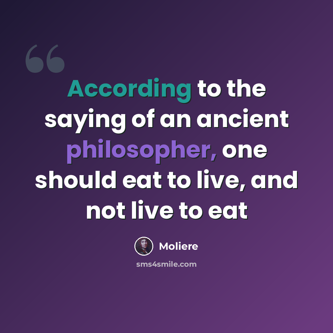 “According to the saying of an ancient philosopher, one should eat to live, and not live to eat” quote by Moliere