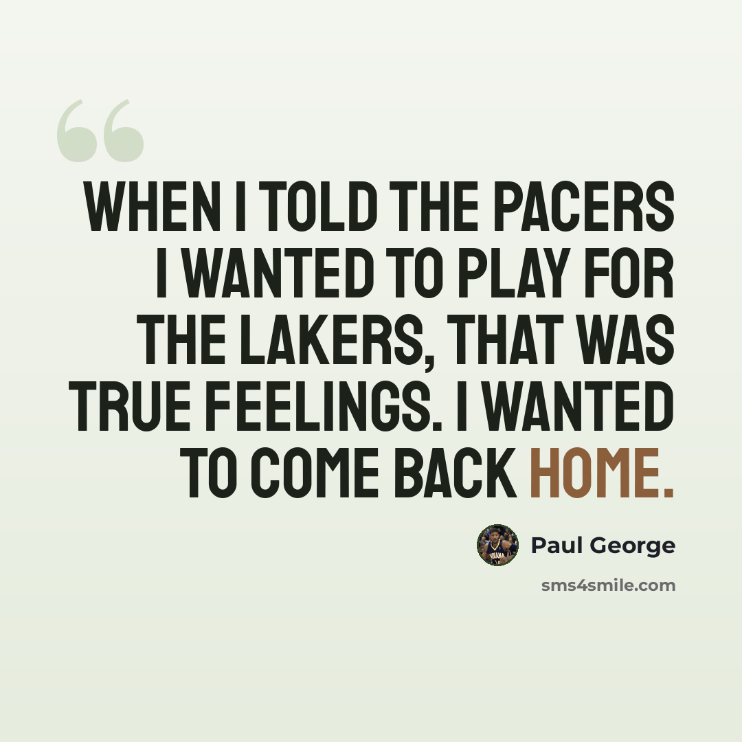 “When I told the Pacers I wanted to play for the Lakers, that was true feelings. I wanted to come back home.” quote by Paul George
