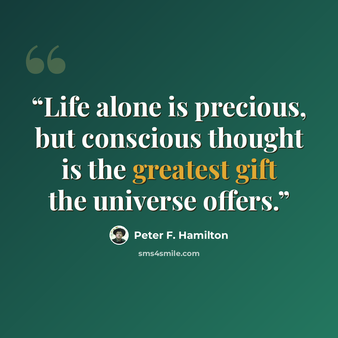 “Life alone is precious, but conscious thought is the greatest gift the universe offers.” quote by Peter F. Hamilton