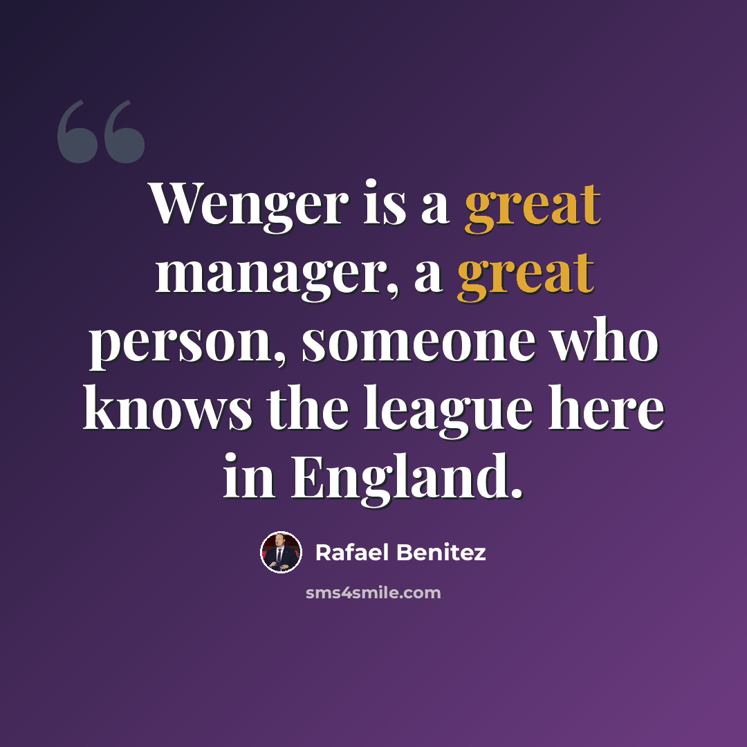 “Wenger is a great manager, a great person, someone who knows the league here in England.” quote by Rafael Benitez