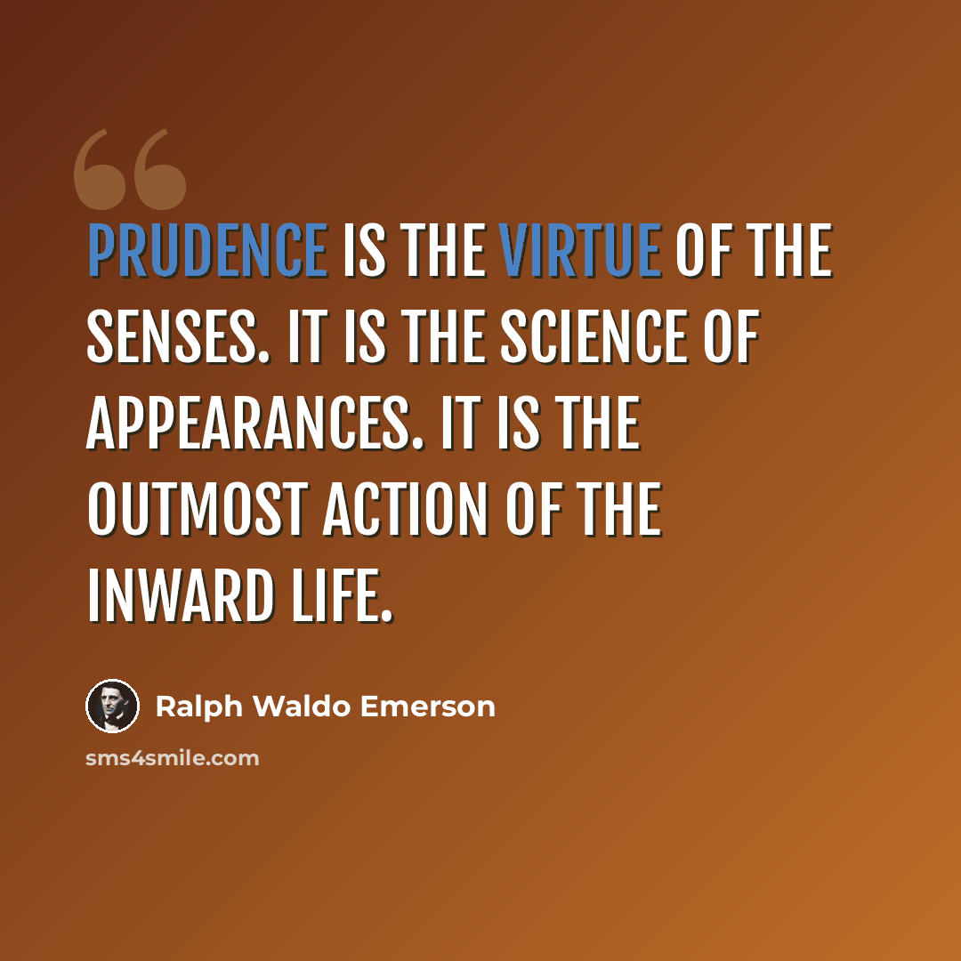 “Prudence is the virtue of the senses. It is the science of appearances. It is the outmost action of the inward life.” quote by Ralph Waldo Emerson