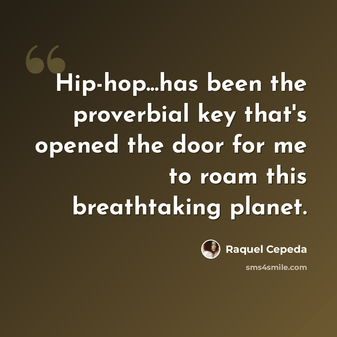 “Hip-hop...has been the proverbial key that's opened the door for me to roam this breathtaking planet.” quote by Raquel Cepeda