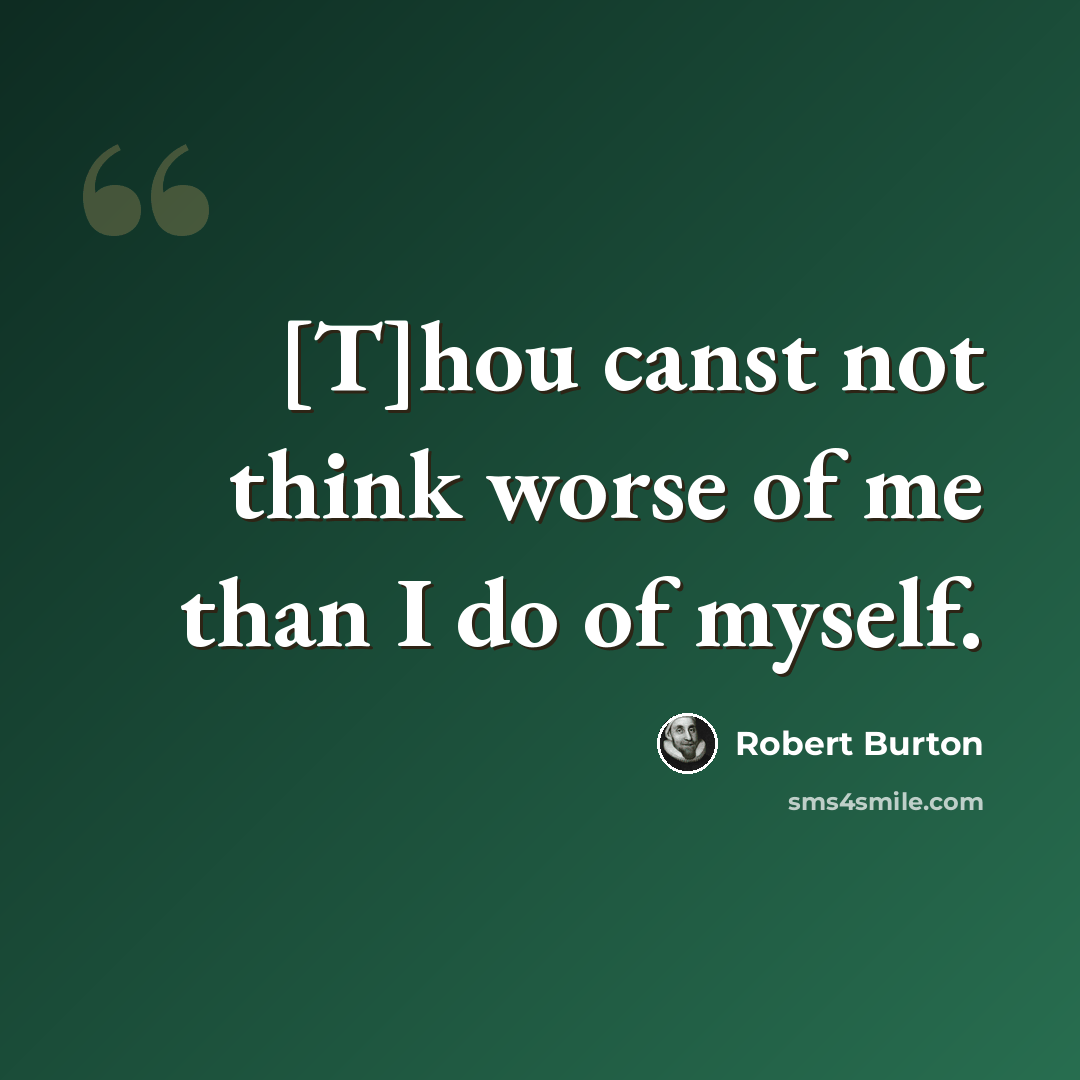“[T]hou canst not think worse of me than I do of myself.” quote by Robert Burton