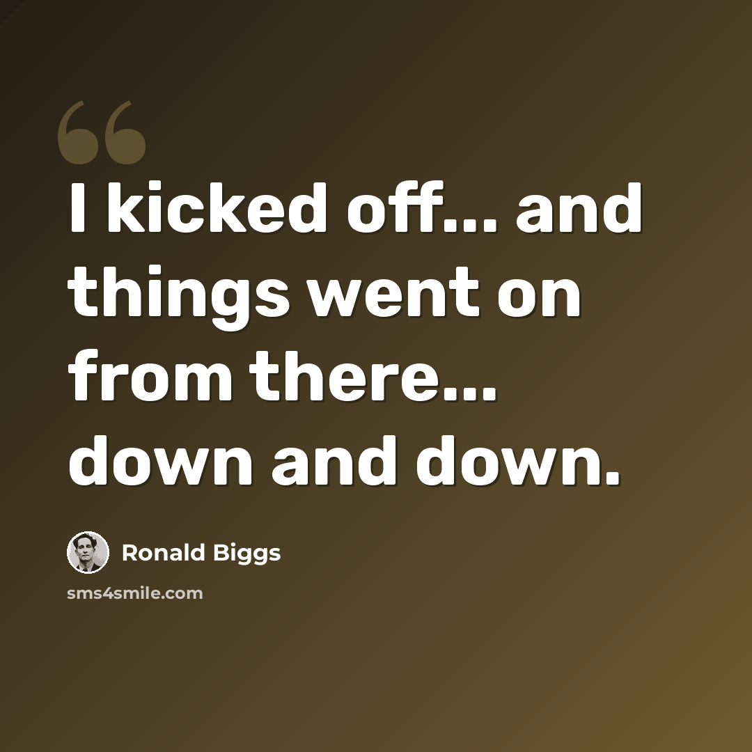 “I kicked off... and things went on from there... down and down.” quote by Ronald Biggs