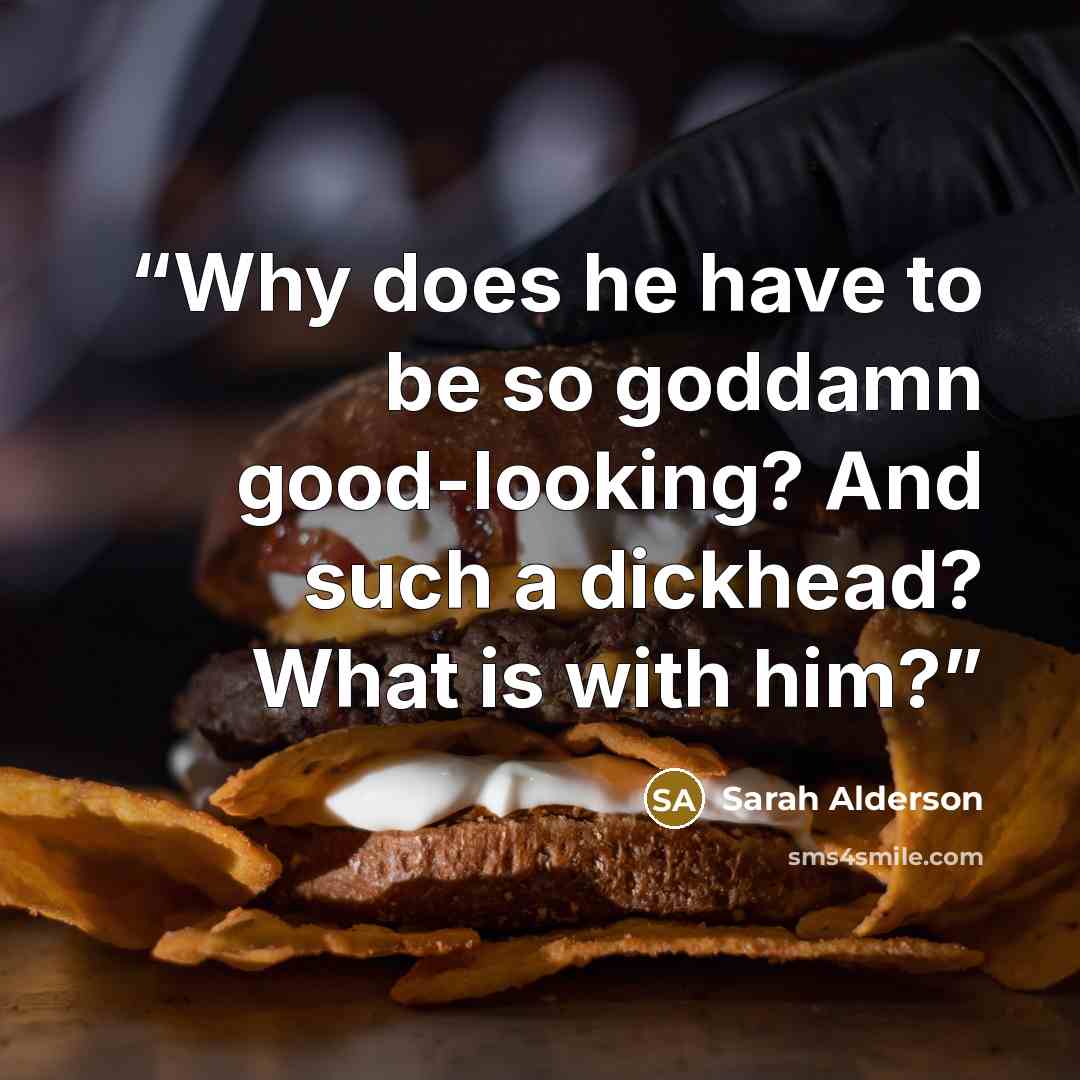 “Why does he have to be so goddamn good-looking? And such a dickhead? What is with him?” quote by Sarah Alderson