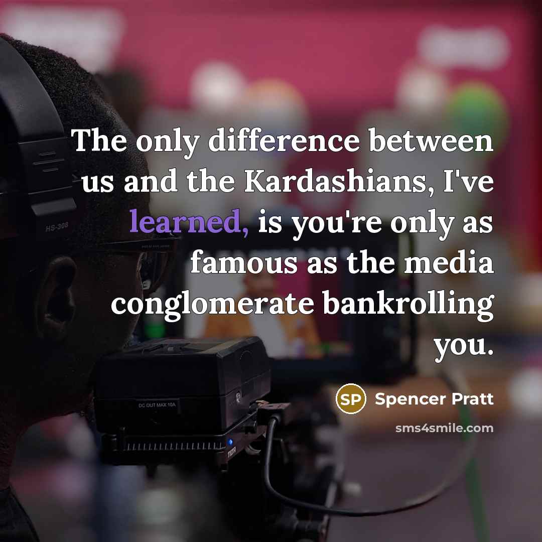 “The only difference between us and the Kardashians, I've learned, is you're only as famous as the media conglomerate bankrolling you.” quote by Spencer Pratt