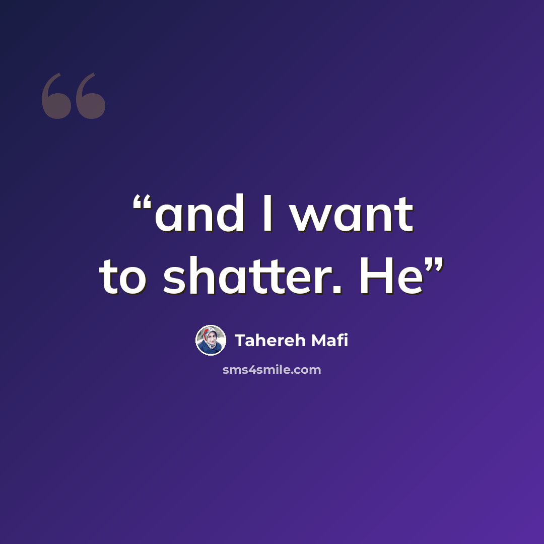 “and I want to shatter. He” quote by Tahereh Mafi