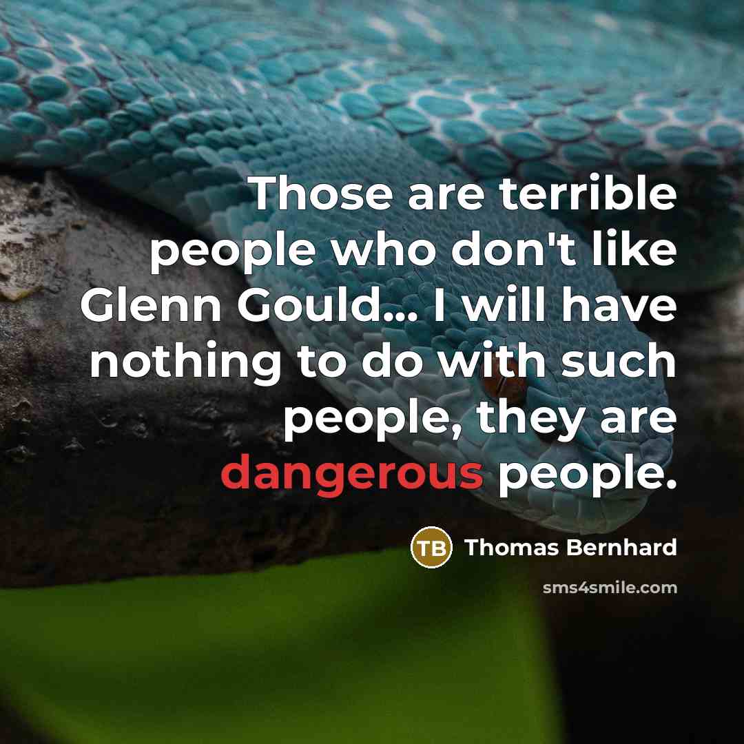 “Those are terrible people who don't like Glenn Gould... I will have nothing to do with such people, they are dangerous people.” quote by Thomas Bernhard