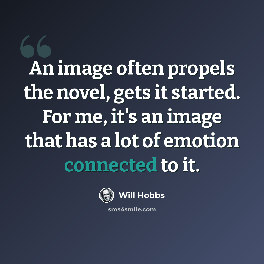“An image often propels the novel, gets it started. For me, it's an image that has a lot of emotion connected to it.” quote by Will Hobbs