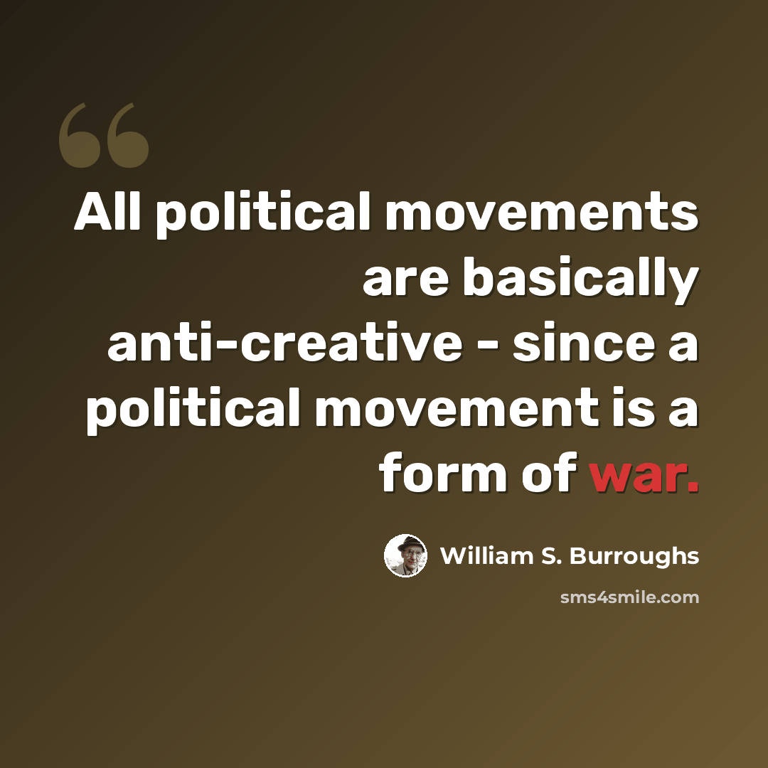“All political movements are basically anti-creative - since a political movement is a form of war.” quote by William S. Burroughs
