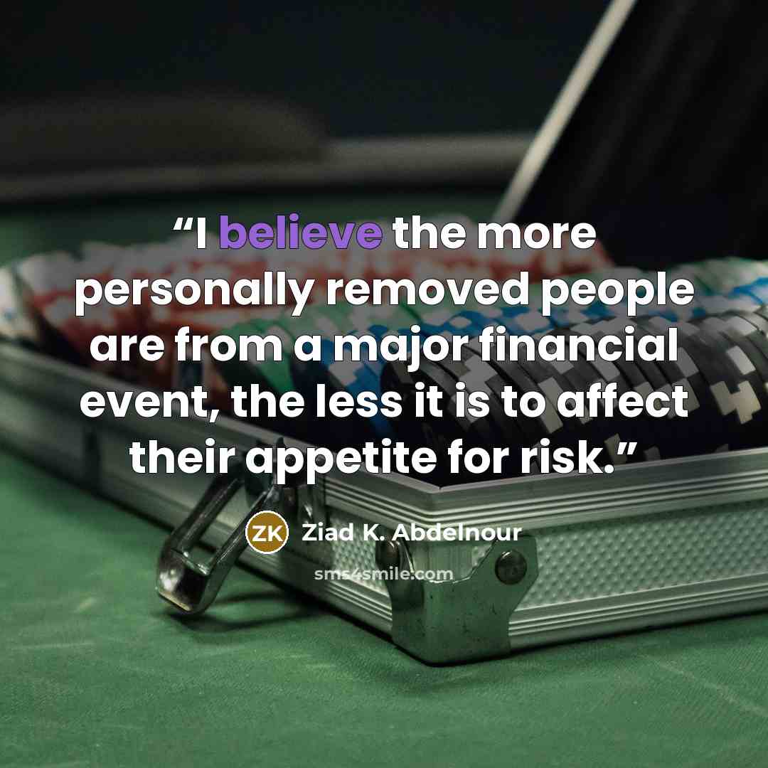 “I believe the more personally removed people are from a major financial event, the less it is to affect their appetite for risk.” quote by Ziad K. Abdelnour