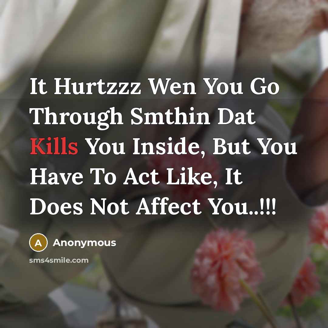 “It Hurtzzz Wen You Go Through Smthin Dat Kills You Inside, But You Have To Act Like, It Does Not Affect You..!!!” quote by Anonymous