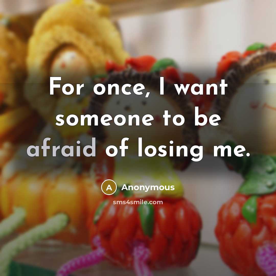 “For once, I want someone to be afraid of losing me.” quote by Anonymous