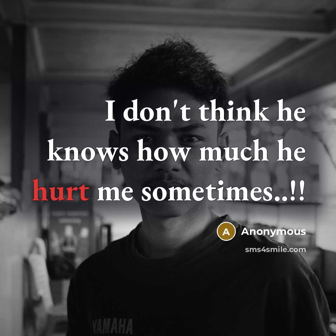 “I don't think he knows how much he hurt me sometimes..!!” quote by Anonymous