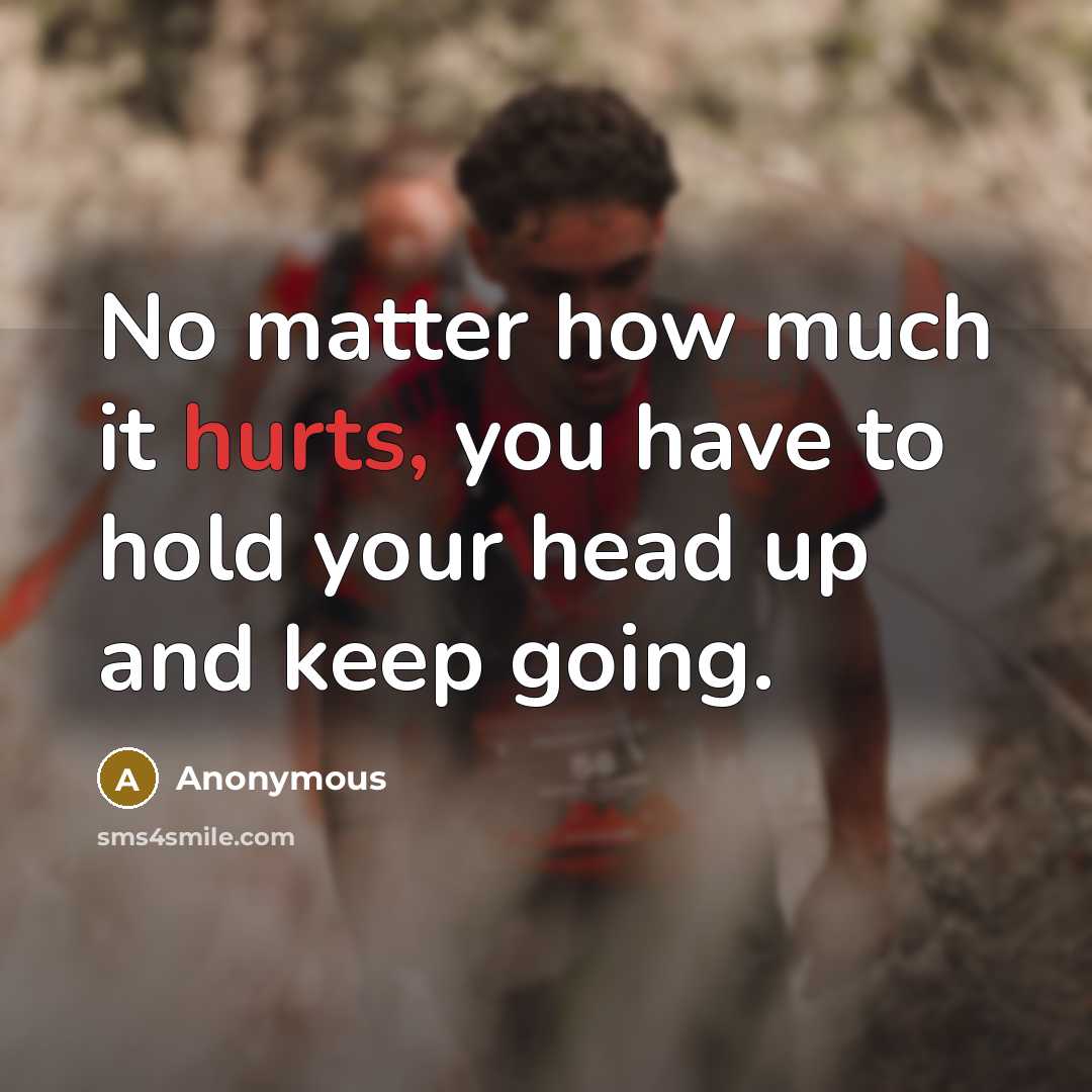 “No matter how much it hurts, you have to hold your head up and keep going.” quote by Anonymous