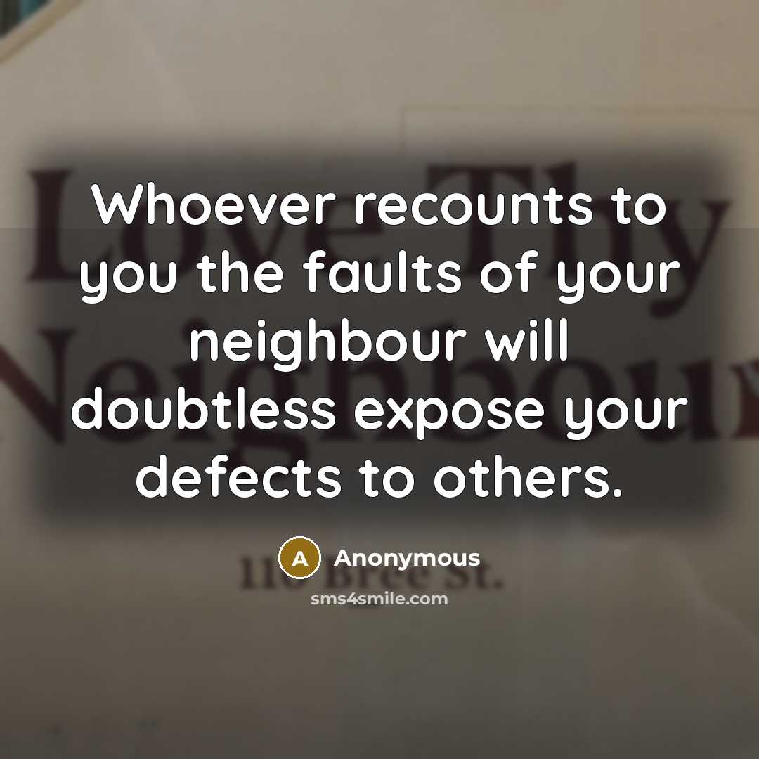 “Whoever recounts to you the faults of your neighbour will doubtless expose your defects to others.” quote by Anonymous