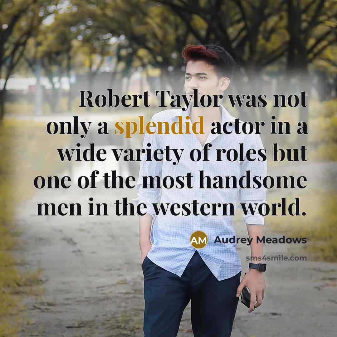 “Robert Taylor was not only a splendid actor in a wide variety of roles but one of the most handsome men in the western world.” quote by Audrey Meadows