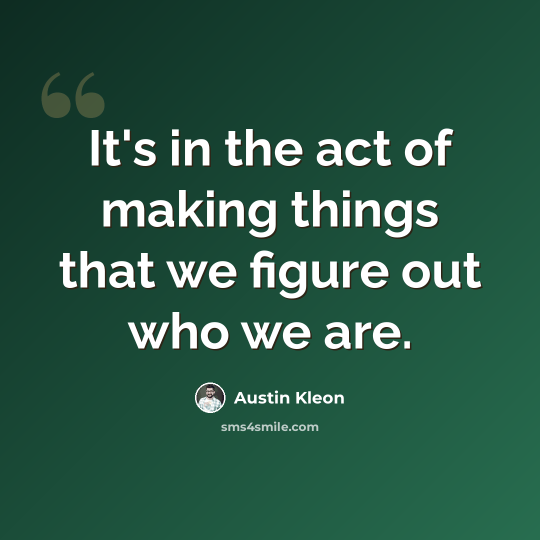 “It's in the act of making things that we figure out who we are.” quote by Austin Kleon