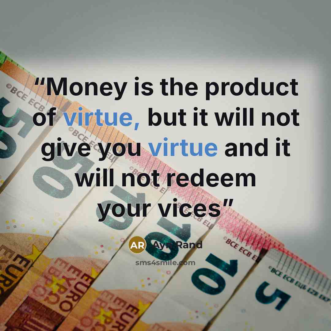 “Money is the product of virtue, but it will not give you virtue and it will not redeem your vices” quote by Ayn Rand