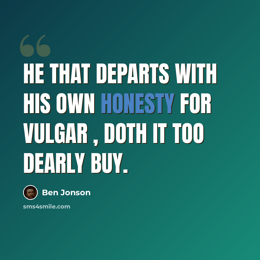 “He that departs with his own honesty For Vulgar , doth it too dearly buy.” quote by Ben Jonson