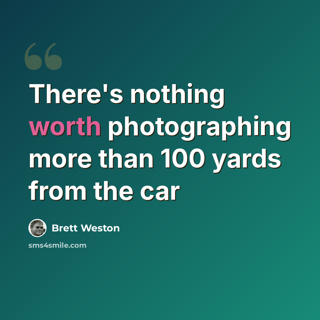 “There's nothing worth photographing more than 100 yards from the car” quote by Brett Weston