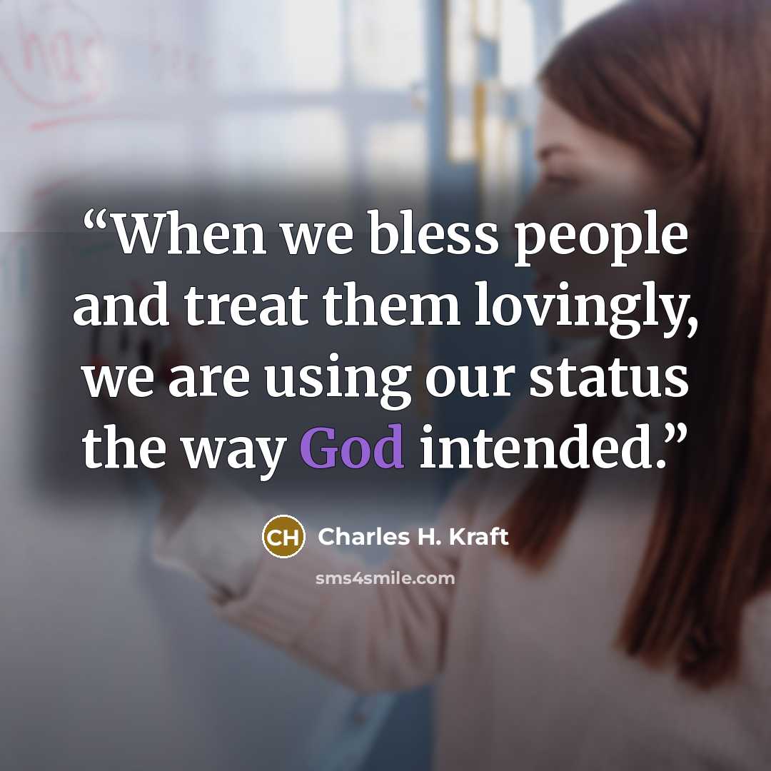 “When we bless people and treat them lovingly, we are using our status the way God intended.” quote by Charles H. Kraft