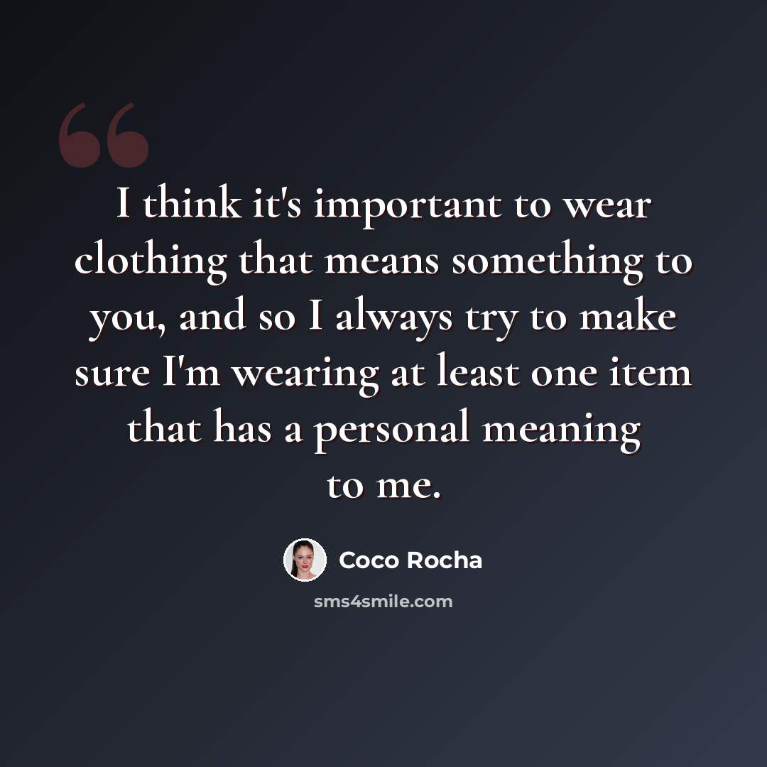 “I think it's important to wear clothing that means something to you, and so I always try to make sure I'm wearing at least one item that has a personal meaning to me.” quote by Coco Rocha