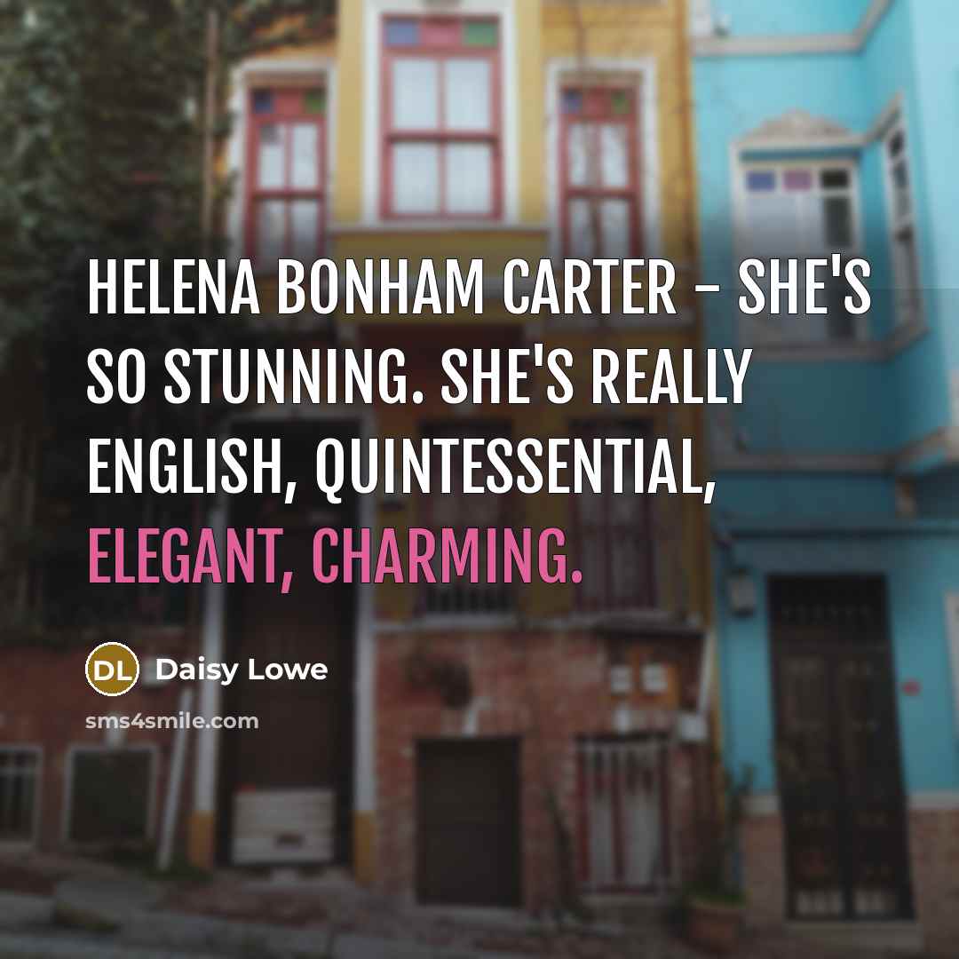“Helena Bonham Carter - she's so stunning. She's really English, quintessential, elegant, charming.” quote by Daisy Lowe