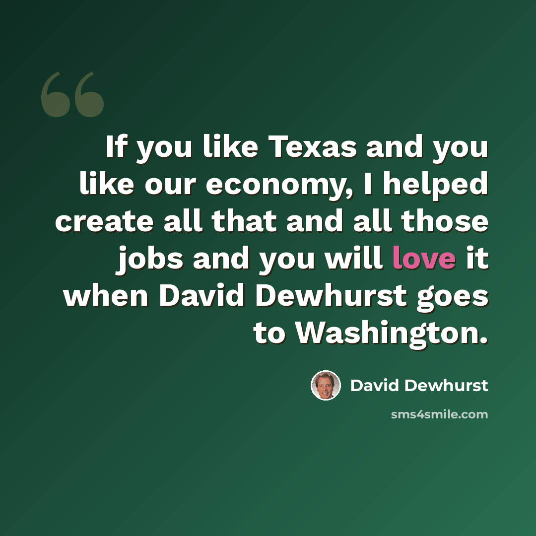 “If you like Texas and you like our economy, I helped create all that and all those jobs and you will love it when David Dewhurst goes to Washington.” quote by David Dewhurst