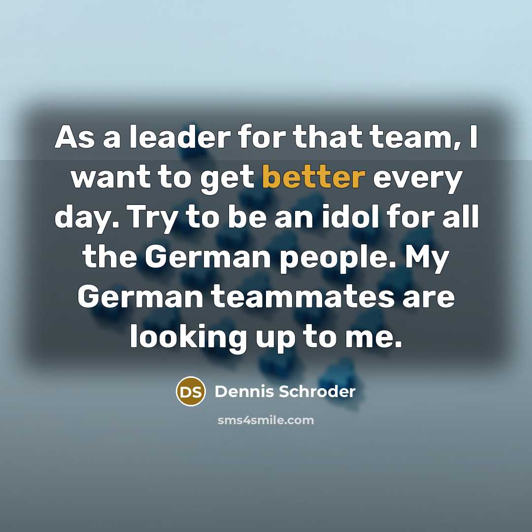 “As a leader for that team, I want to get better every day. Try to be an idol for all the German people. My German teammates are looking up to me.” quote by Dennis Schroder