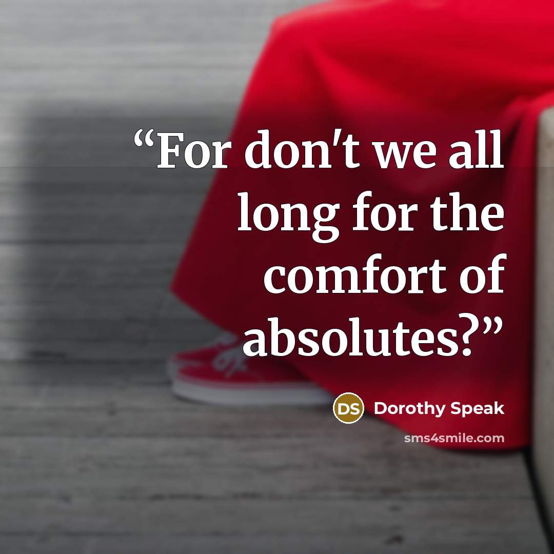 “For don't we all long for the comfort of absolutes?” quote by Dorothy Speak