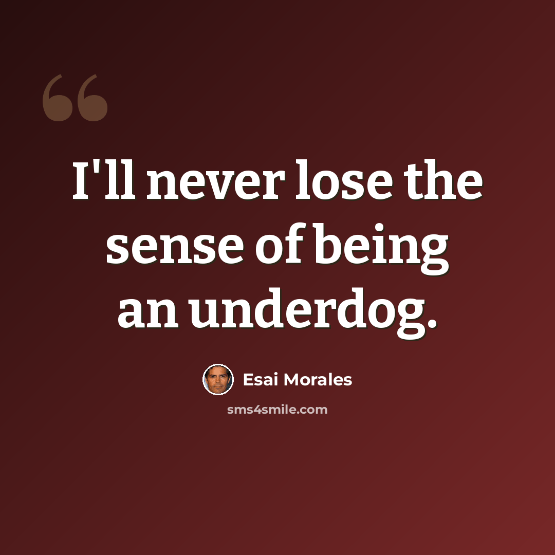 “I'll never lose the sense of being an underdog.” quote by Esai Morales