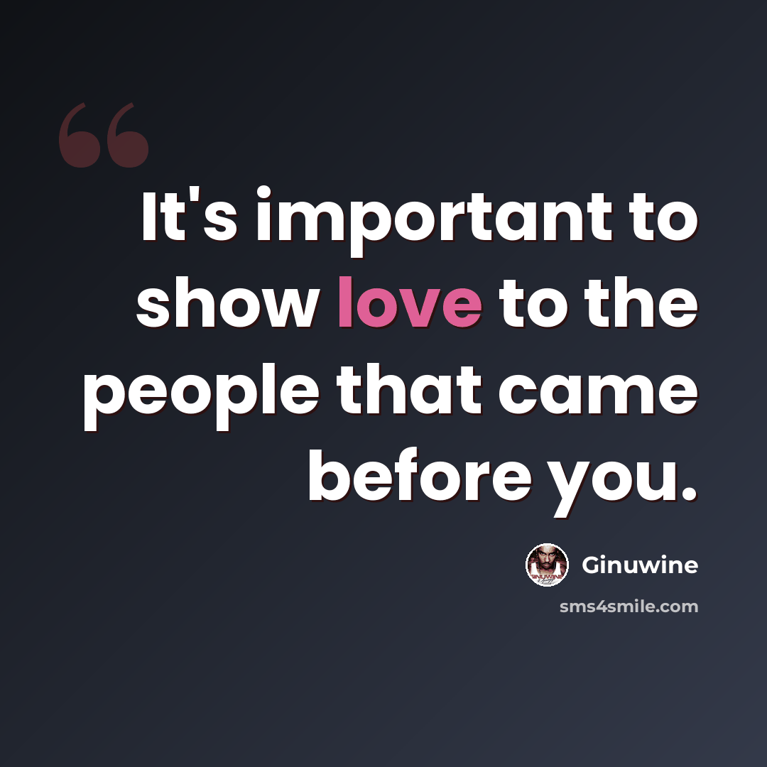 “It's important to show love to the people that came before you.” quote by Ginuwine
