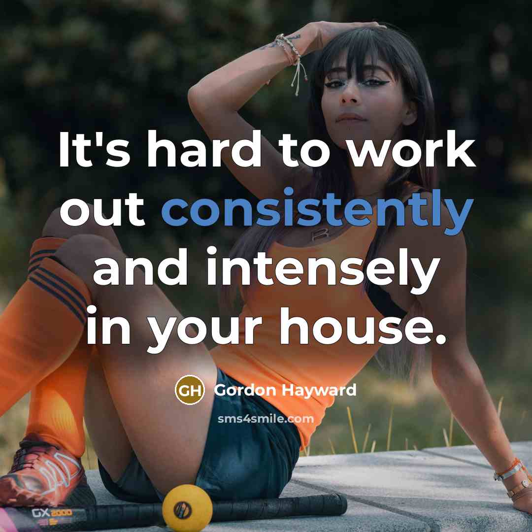 “It's hard to work out consistently and intensely in your house.” quote by Gordon Hayward
