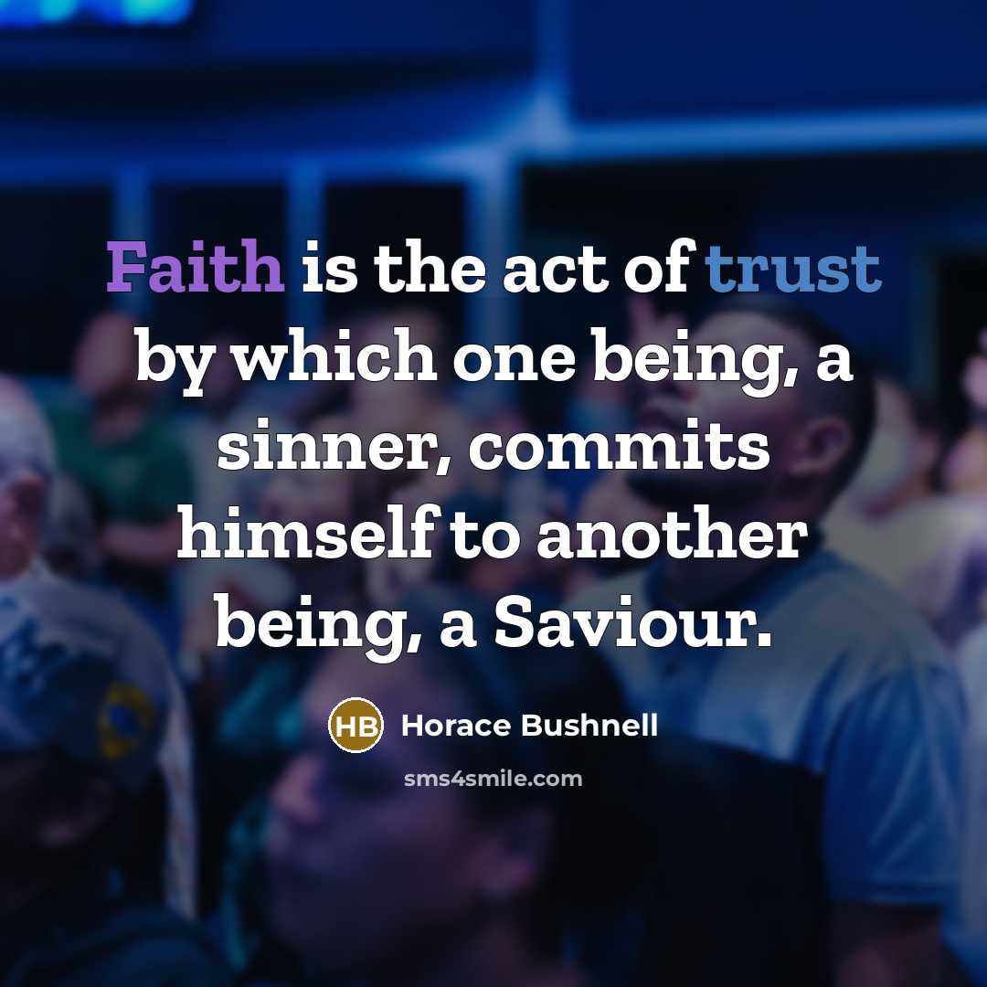 “Faith is the act of trust by which one being, a sinner, commits himself to another being, a Saviour.” quote by Horace Bushnell