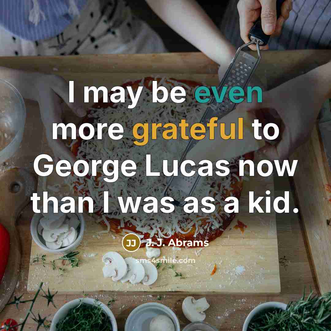 “I may be even more grateful to George Lucas now than I was as a kid.” quote by J. J. Abrams