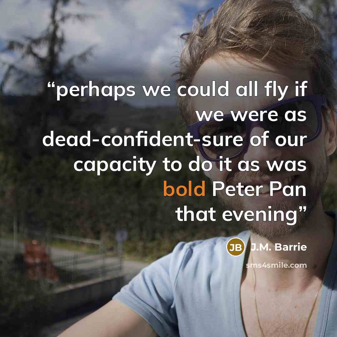 “perhaps we could all fly if we were as dead-confident-sure of our capacity to do it as was bold Peter Pan that evening” quote by J.M. Barrie