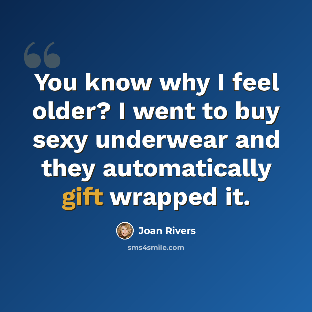 “You know why I feel older? I went to buy sexy underwear and they automatically gift wrapped it.” quote by Joan Rivers