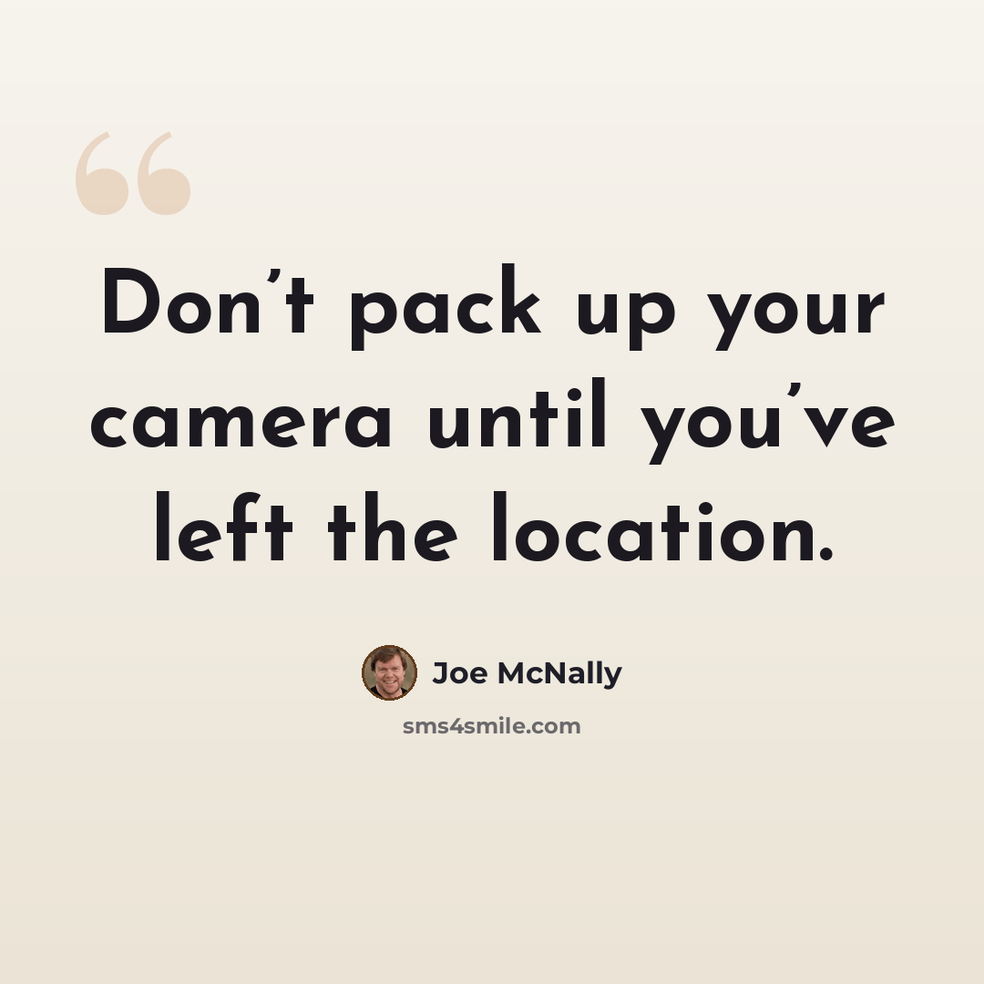 “Don’t pack up your camera until you’ve left the location.” quote by Joe McNally