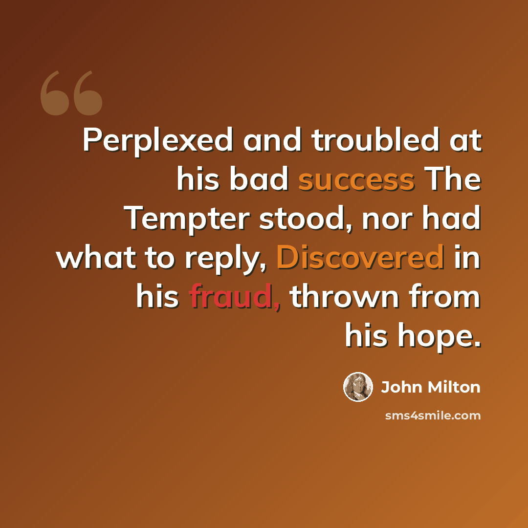 “Perplexed and troubled at his bad success The Tempter stood, nor had what to reply, Discovered in his fraud, thrown from his hope.” quote by John Milton