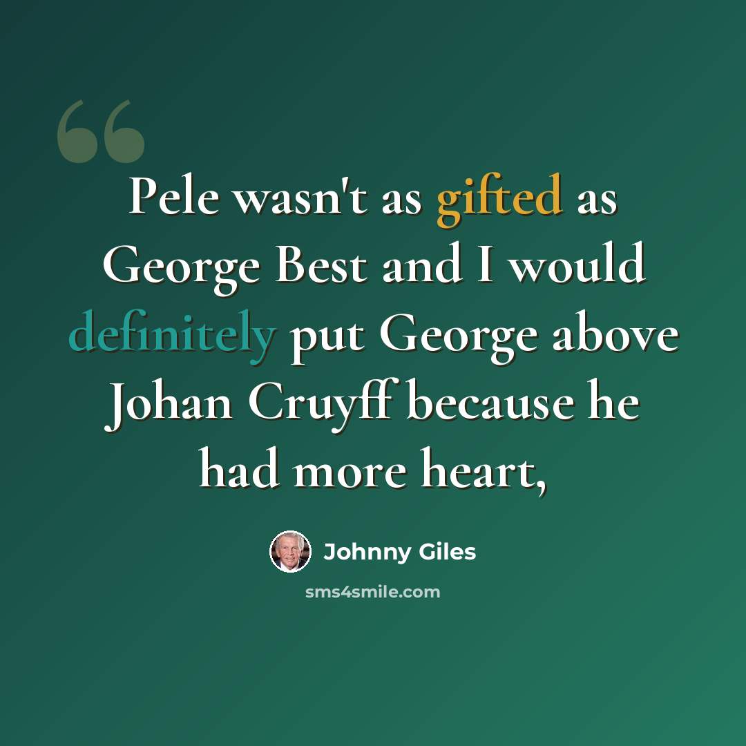 “Pele wasn't as gifted as George Best and I would definitely put George above Johan Cruyff because he had more heart,” quote by Johnny Giles
